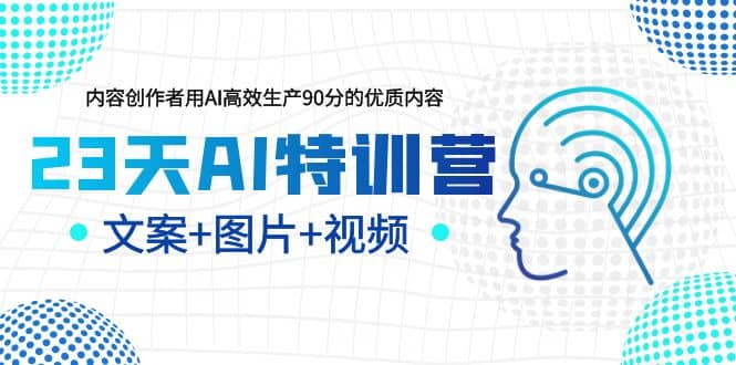 23天AI特训营，内容创作者用AI高效生产90分的优质内容，文案 图片 视频-先锋思维