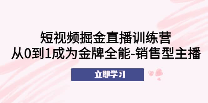 短视频掘金直播训练营：从0到1成为金牌全能-销售型主播-先锋思维