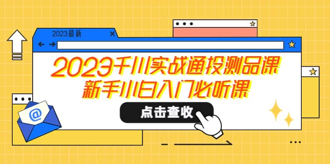 2023千川实战通投测品课，新手小白入门必听课-先锋思维