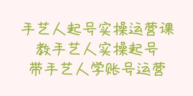 手艺人起号实操运营课，教手艺人实操起号，带手艺人学账号运营-先锋思维