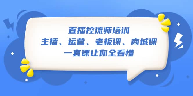 直播·控流师培训：主播、运营、老板课、商城课，一套课让你全看懂-先锋思维