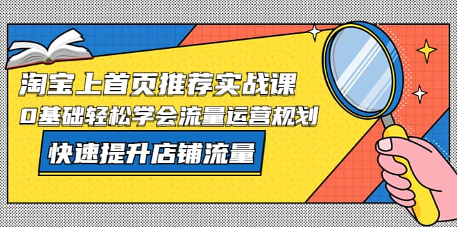 淘宝上首页/推荐实战课：0基础轻松学会流量运营规划，快速提升店铺流量-先锋思维