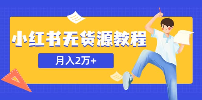 某网赚培训收费3900的小红书无货源教程，月入2万＋副业或者全职在家都可以-先锋思维