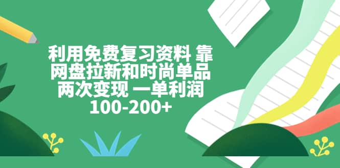 利用免费复习资料 靠网盘拉新和时尚单品两次变现 一单利润100-200-先锋思维