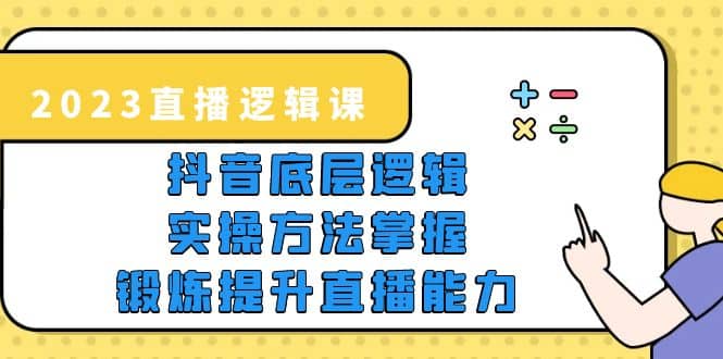 2023直播·逻辑课，抖音底层逻辑 实操方法掌握，锻炼提升直播能力-先锋思维