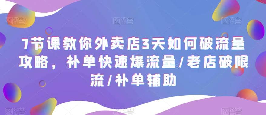 7节课教你外卖店3天如何破流量攻略，补单快速爆流量/老店破限流/补单辅助-先锋思维