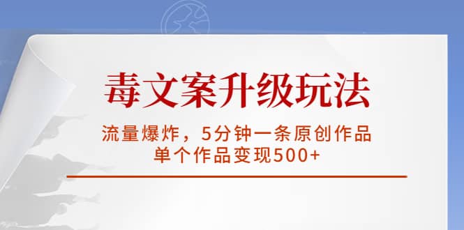 毒文案升级玩法，流量爆炸，5分钟一条原创作品，单个作品变现500-先锋思维