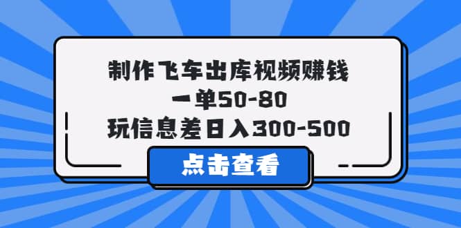 制作飞车出库视频赚钱，一单50-80，玩信息差日入300-500-先锋思维