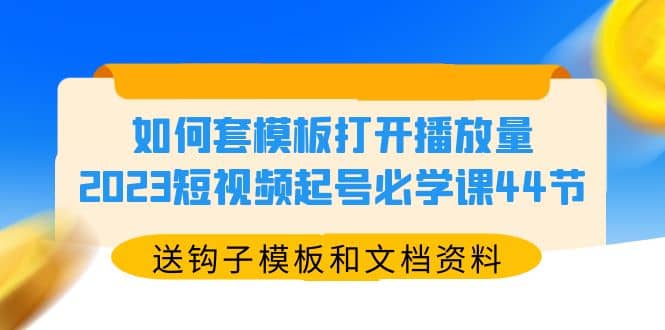 如何套模板打开播放量，2023短视频起号必学课44节（送钩子模板和文档资料）-先锋思维