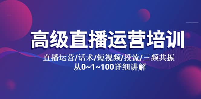 高级直播运营培训 直播运营/话术/短视频/投流/三频共振 从0~1~100详细讲解-先锋思维