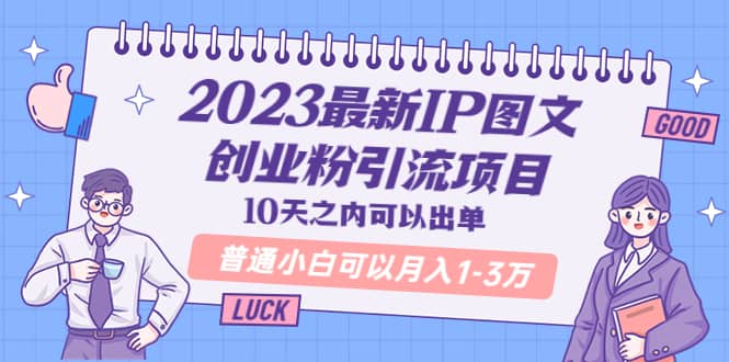 2023最新IP图文创业粉引流项目，10天之内可以出单 普通小白可以月入1-3万-先锋思维