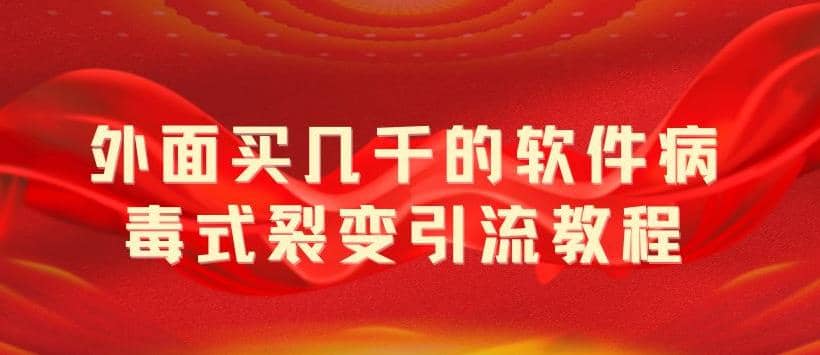 外面卖几千的软件病毒式裂变引流教程，病毒式无限吸引精准粉丝【揭秘】-先锋思维