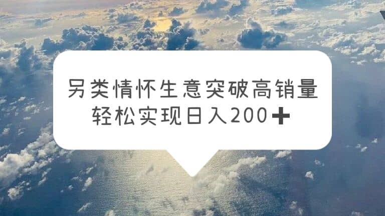 另类情怀信息差生意，突破高销量，轻松实现日入200-先锋思维