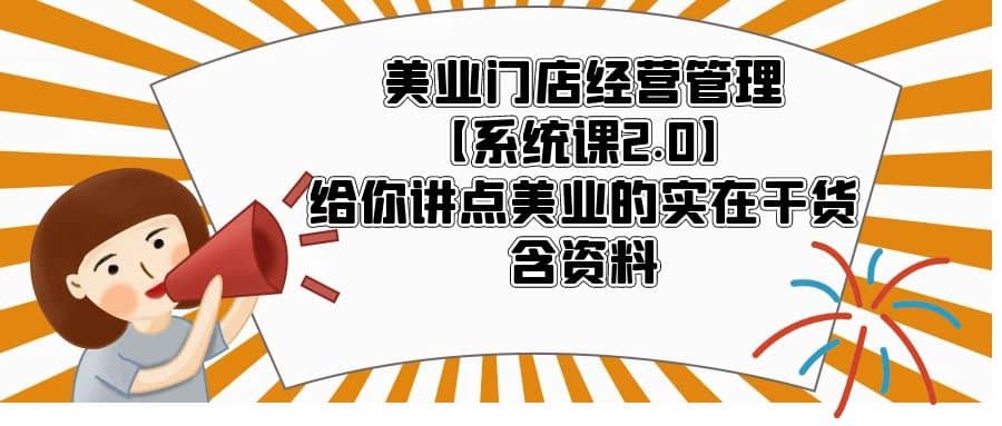 美业门店经营管理【系统课2.0】给你讲点美业的实在干货，含资料-先锋思维