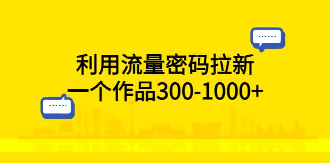 利用流量密码拉新，一个作品300-1000-先锋思维