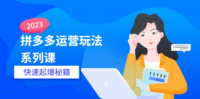 2023拼多多运营-玩法系列课—-快速起爆秘籍【更新-25节课】-先锋思维