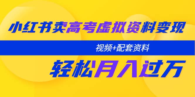 小红书卖高考虚拟资料变现分享课：轻松月入过万（视频 配套资料）-先锋思维