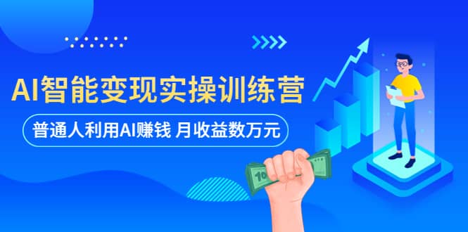 AI智能变现实操训练营：普通人利用AI赚钱 月收益数万元（全套课程 文档）-先锋思维