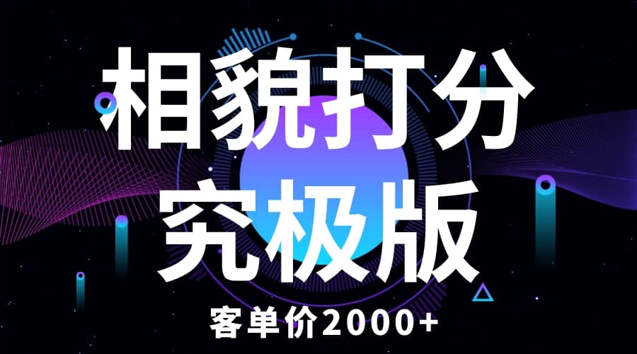 相貌打分究极版，客单价2000 纯新手小白就可操作的项目-先锋思维