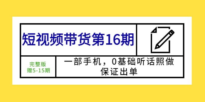 短视频带货第16期：一部手机，0基础听话照做，保证出单-先锋思维