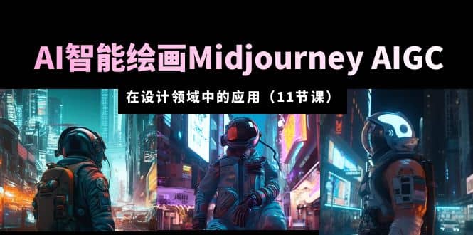 AI·智能绘画Midjourney AIGC 在设计领域中的应用 从入门到精通（11节课）-先锋思维