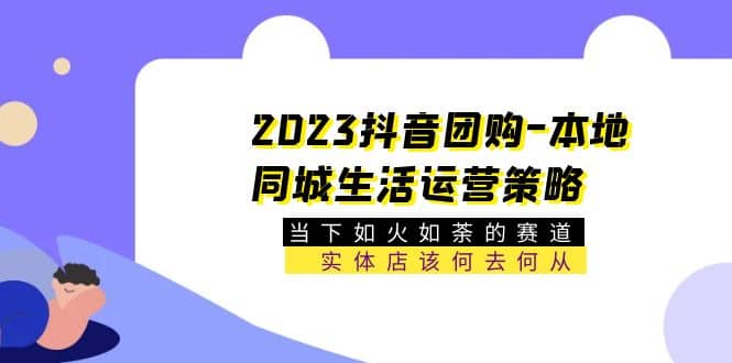 2023抖音团购-本地同城生活运营策略 当下如火如荼的赛道·实体店该何去何从-先锋思维