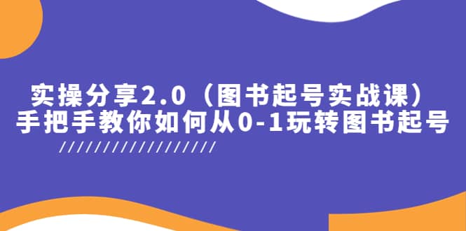 实操分享2.0（图书起号实战课），手把手教你如何从0-1玩转图书起号-先锋思维