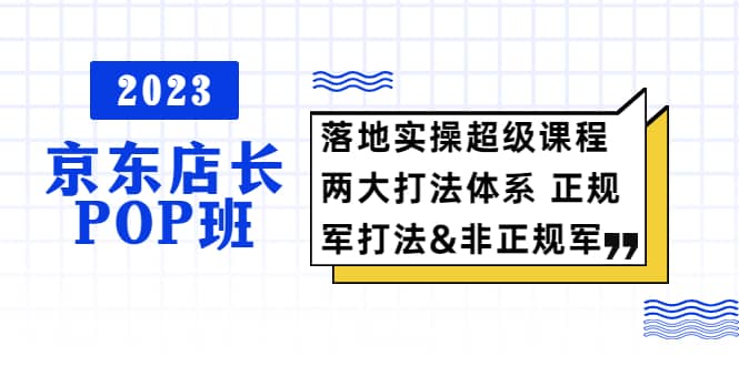 2023京东店长·POP班 落地实操超级课程 两大打法体系 正规军-先锋思维