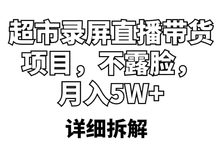 超市录屏直播带货项目，不露脸，月入5W （详细拆解）-先锋思维