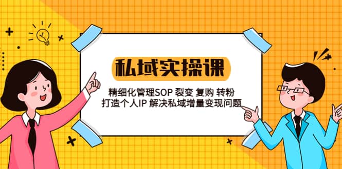 私域实战课程：精细化管理SOP 裂变 复购 转粉 打造个人IP 私域增量变现问题-先锋思维