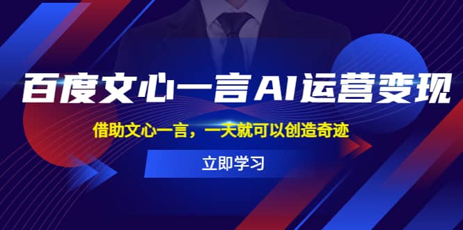 百度·文心一言AI·运营变现，借助文心一言，一天就可以创造奇迹-先锋思维