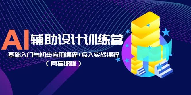 AI辅助设计训练营：基础入门与初步应用课程 深入实战课程（两套课程）-先锋思维