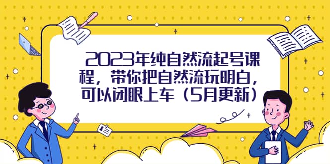 2023年纯自然流起号课程，带你把自然流玩明白，可以闭眼上车（5月更新）-先锋思维