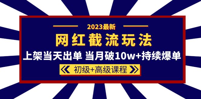 2023网红·同款截流玩法【初级 高级课程】上架当天出单 当月破10w 持续爆单-先锋思维