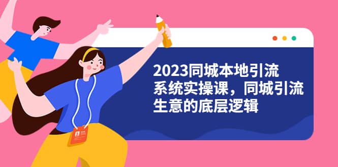 2023同城本地引流系统实操课，同城引流生意的底层逻辑（31节视频课）-先锋思维