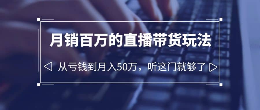 老板必学：月销-百万的直播带货玩法，从亏钱到月入50万，听这门就够了-先锋思维