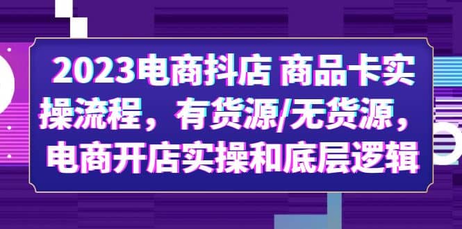 2023电商抖店 商品卡实操流程，有货源/无货源，电商开店实操和底层逻辑-先锋思维