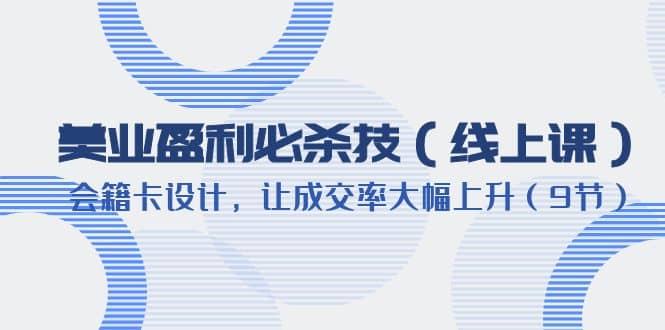 美业盈利·必杀技（线上课）-会籍卡设计，让成交率大幅上升（9节）-先锋思维