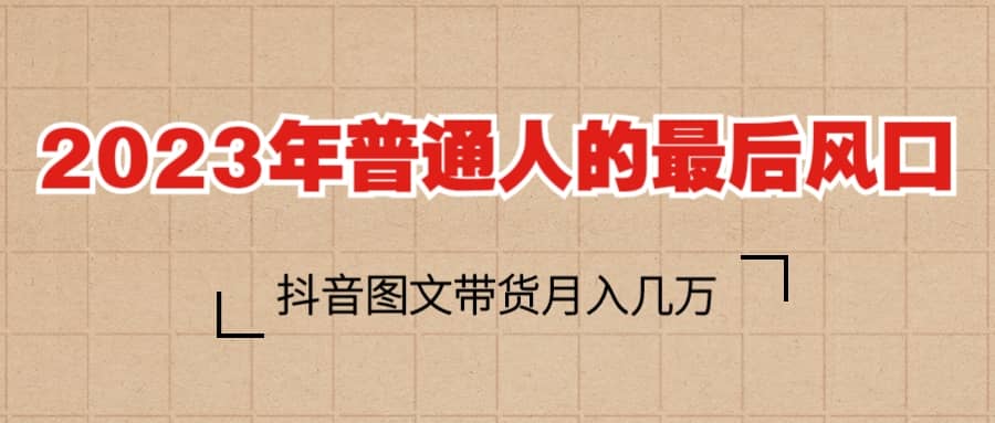 2023普通人的最后风口，抖音图文带货月入几万-先锋思维