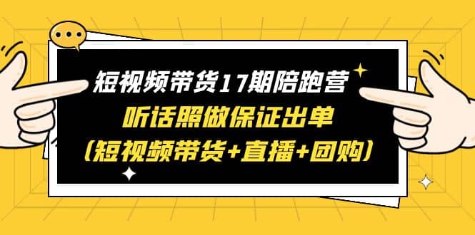 短视频带货17期陪跑营 听话照做保证出单（短视频带货 直播 团购）-先锋思维