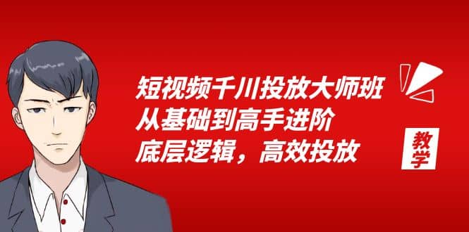 短视频千川投放大师班，从基础到高手进阶，底层逻辑，高效投放（15节）-先锋思维