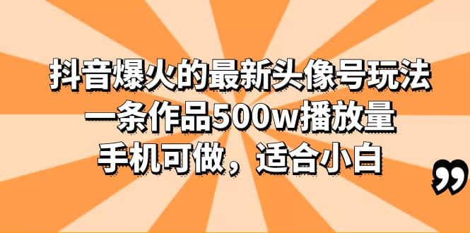 抖音爆火的最新头像号玩法，一条作品500w播放量，手机可做，适合小白-先锋思维