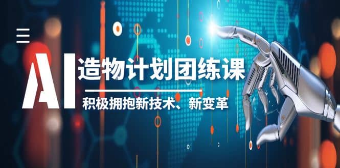 2023AI·造物·计划团练课第一期，积极拥抱新技术、新变革-先锋思维