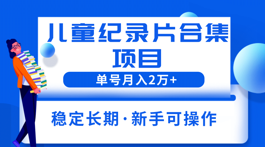 2023儿童纪录片合集项目，单个账号轻松月入2w-先锋思维