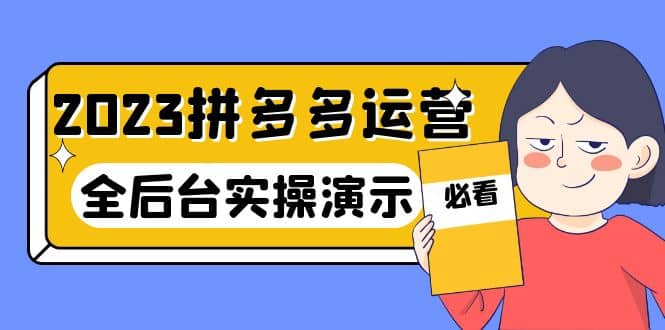 2023拼多多·运营：14节干货实战课，拒绝-口嗨，全后台实操演示-先锋思维