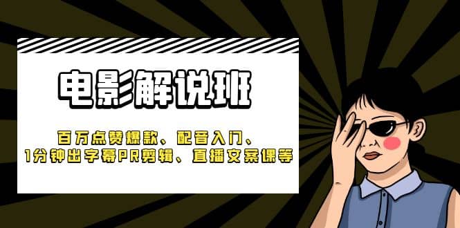 《电影解说班》百万点赞爆款、配音入门、1分钟出字幕PR剪辑、直播文案课等-先锋思维