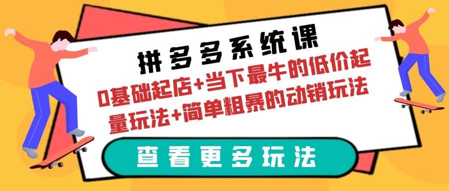 拼多多系统课：0基础起店 当下最牛的低价起量玩法 简单粗暴的动销玩法-先锋思维