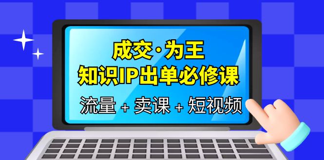 成交·为王，知识·IP出单必修课（流量 卖课 短视频）-先锋思维