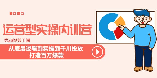 运营型实操内训营-第28期线下课 从底层逻辑到实操到千川投放 打造百万爆款-先锋思维