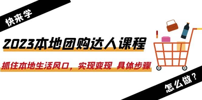 2023本地团购达人课程：抓住本地生活风口，实现变现 具体步骤（22节课）-先锋思维